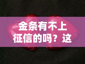 金条有不上征信的吗？这些细节你可能没注意到！