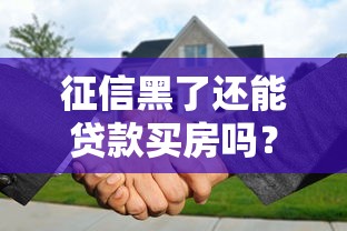 征信黑了还能贷款买房吗?一文看懂修复方法和购房攻略 征信黑了还能贷款买房吗?一文看懂修复方法和购房攻略