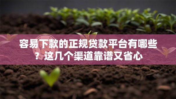 容易下款的正规贷款平台有哪些？这几个渠道靠谱又省心