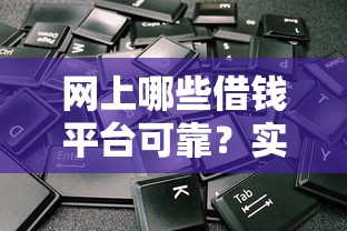 网上哪些借钱平台可靠?实测5个正规渠道快速到账 网上哪些借钱平台可靠?实测5个正规渠道快速到账