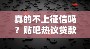 真的不上征信吗？贴吧热议贷款背后真相大揭秘