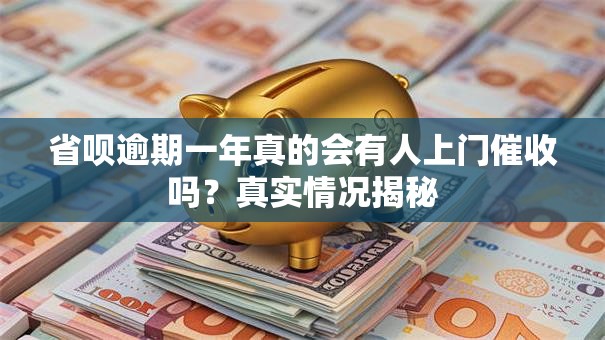 省呗逾期一年真的会有人上门催收吗？真实情况揭秘