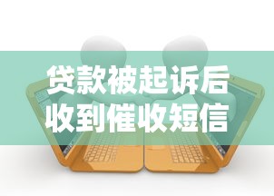 贷款被起诉后收到催收短信怎么办？必看应对攻略与法律建议