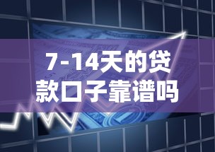 7-14天的贷款口子靠谱吗？小额借款平台深度解析