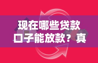 现在哪些贷款口子能放款?真实测评+避坑指南 现在哪些贷款口子能放款?真实测评+避坑指南