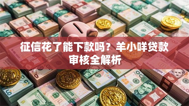 征信花了能下款吗?羊小咩贷款审核全解析 征信花了能下款吗?羊小咩贷款审核全解析