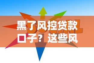 黑了风控贷款口子?这些风控破解技巧助你避坑 黑了风控贷款口子?这些风控破解技巧助你避坑