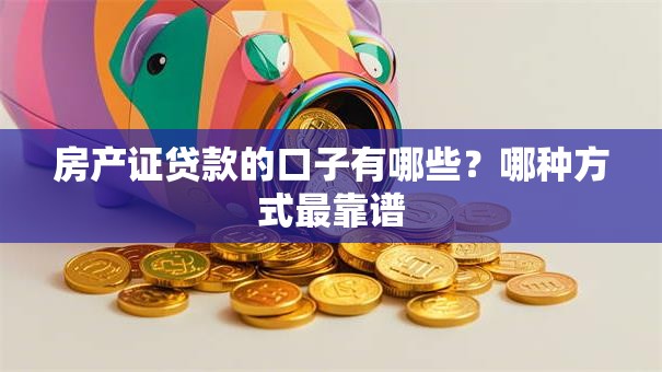 房产证贷款的口子有哪些?哪种方式最靠谱 房产证贷款的口子有哪些?哪种方式最靠谱