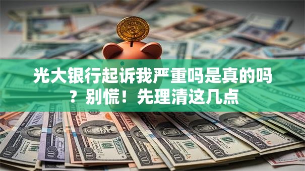 光大银行起诉我严重吗是真的吗？别慌！先理清这几点