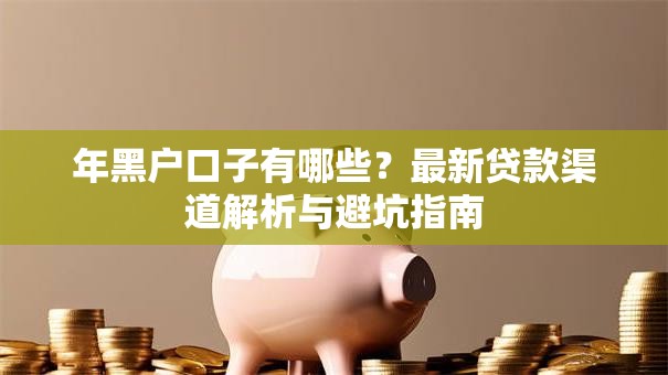 年黑户口子有哪些?最新贷款渠道解析与避坑指南 年黑户口子有哪些?最新贷款渠道解析与避坑指南