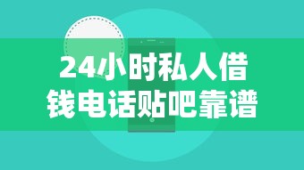 24小时私人借钱电话贴吧靠谱吗？这几点必须知道