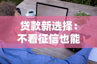 贷款新选择：不看征信也能轻松借钱？这些方法或许能帮到你！