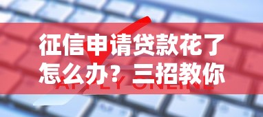 征信申请贷款花了怎么办?三招教你补救申贷难题 征信申请贷款花了怎么办?三招教你补救申贷难题