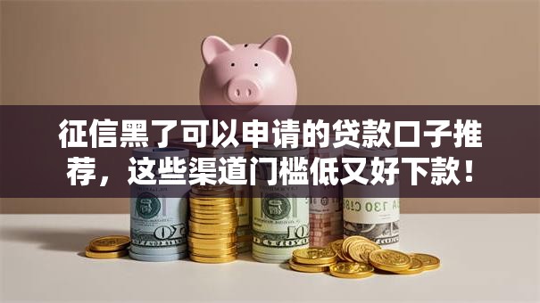 征信黑了可以申请的贷款口子推荐，这些渠道门槛低又好下款！