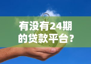 有没有24期的贷款平台？这5大靠谱选择帮你轻松分期