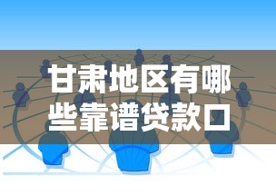 甘肃地区有哪些靠谱贷款口子?全面解析本地人常选渠道 甘肃地区有哪些靠谱贷款口子?全面解析本地人常选渠道
