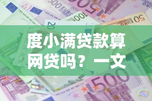 度小满贷款算网贷吗?一文说透平台属性和使用建议 度小满贷款算网贷吗?一文说透平台属性和使用建议