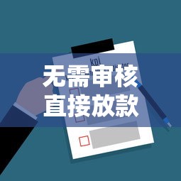 无需审核直接放款的贷款公司真实存在吗？关键细节别忽略！