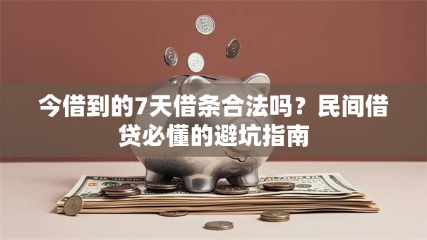 今借到的7天借条合法吗?民间借贷必懂的避坑指南 今借到的7天借条合法吗?民间借贷必懂的避坑指南