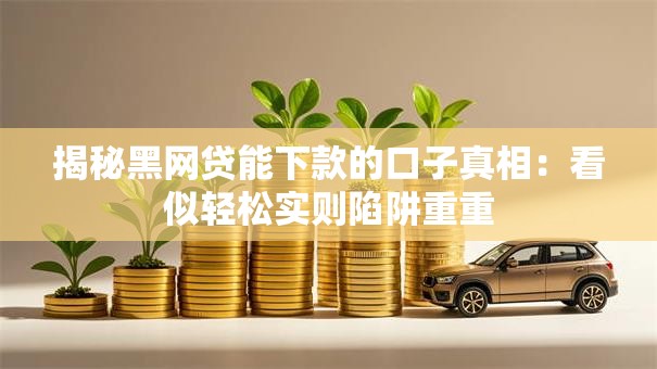 揭秘黑网贷能下款的口子真相:看似轻松实则陷阱重重 揭秘黑网贷能下款的口子真相:看似轻松实则陷阱重重