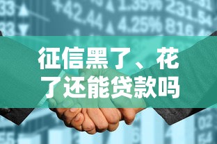 征信黑了、花了还能贷款吗?这些办法或许能帮到你! 征信黑了、花了还能贷款吗?这些办法或许能帮到你!