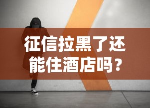 征信拉黑了还能住酒店吗?这些细节你一定要知道! 征信拉黑了还能住酒店吗?这些细节你一定要知道!