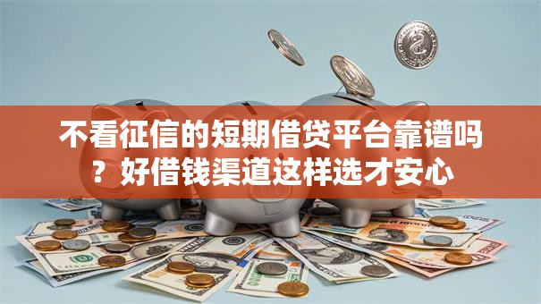 不看征信的短期借贷平台靠谱吗？好借钱渠道这样选才安心