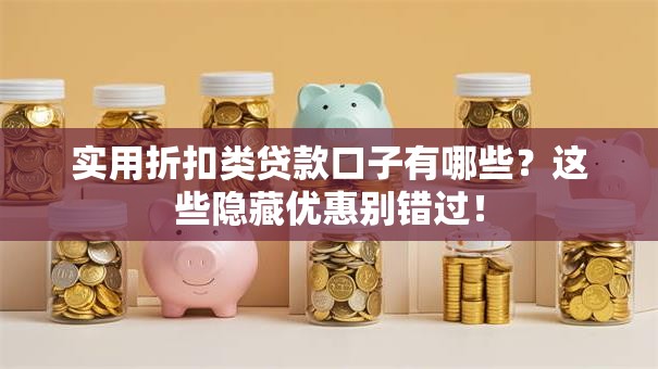 实用折扣类贷款口子有哪些？这些隐藏优惠别错过！