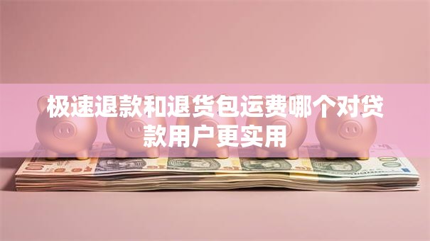 极速退款和退货包运费哪个对贷款用户更实用 极速退款和退货包运费哪个对贷款用户更实用