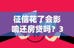 征信花了会影响还房贷吗?3个关键影响和补救方法必看! 征信花了会影响还房贷吗?3个关键影响和补救方法必看!