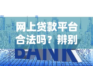 网上贷款平台合法吗？辨别靠谱平台的3大核心标准