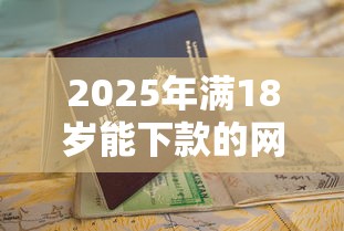 2025年满18岁能下款的网贷平台有哪些？低门槛申请指南