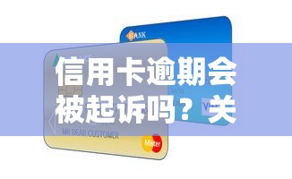 信用卡逾期会被起诉吗？关键细节一次说清！