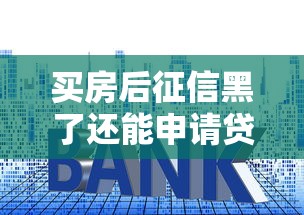 买房后征信黑了还能申请贷款吗？这几点必须提前摸清