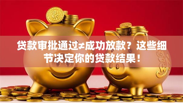 贷款审批通过≠成功放款？这些细节决定你的贷款结果！