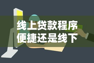 线上贷款程序便捷还是线下贷款简单?哪个更容易通过审批? 线上贷款程序便捷还是线下贷款简单?哪个更容易通过审批?