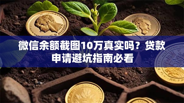 微信余额截图10万真实吗?贷款申请避坑指南必看 微信余额截图10万真实吗?贷款申请避坑指南必看