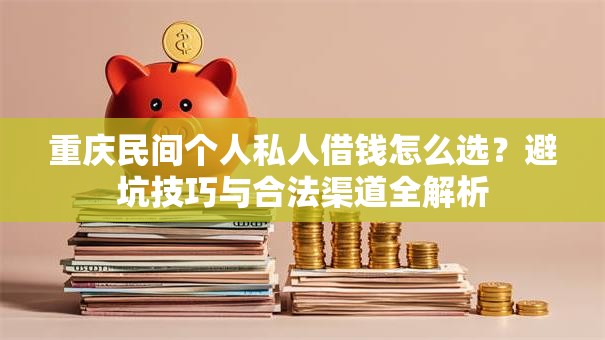 重庆民间个人私人借钱怎么选?避坑技巧与合法渠道全解析 重庆民间个人私人借钱怎么选?避坑技巧与合法渠道全解析