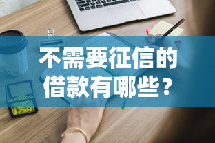 不需要征信的借款有哪些？这些低门槛渠道你知道吗