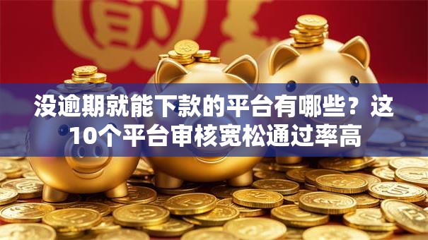 没逾期就能下款的平台有哪些？这10个平台审核宽松通过率高