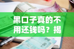 黑口子真的不用还钱吗?揭秘贷款圈背后真相与风险 黑口子真的不用还钱吗?揭秘贷款圈背后真相与风险