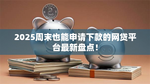 2025周末也能申请下款的网贷平台最新盘点! 2025周末也能申请下款的网贷平台最新盘点!