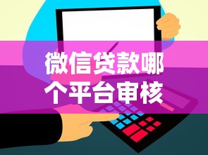 微信贷款哪个平台审核最快到账最稳?实测推荐 微信贷款哪个平台审核最快到账最稳?实测推荐