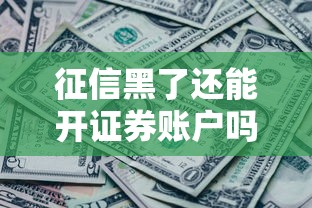 征信黑了还能开证券账户吗?一文揭秘关键条件与操作流程 征信黑了还能开证券账户吗?一文揭秘关键条件与操作流程