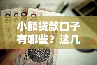 小额贷款口子有哪些?这几款下款快、门槛低值得试试! 小额贷款口子有哪些?这几款下款快、门槛低值得试试!