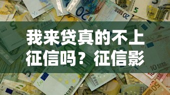 我来贷真的不上征信吗？征信影响与避坑指南全解析
