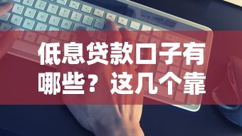 低息贷款口子有哪些？这几个靠谱平台别错过！