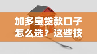 加多宝贷款口子怎么选?这些技巧帮你轻松搞定 加多宝贷款口子怎么选?这些技巧帮你轻松搞定