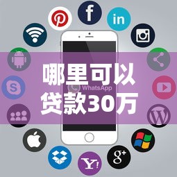 哪里可以贷款30万?试试这几个靠谱渠道 哪里可以贷款30万?试试这几个靠谱渠道
