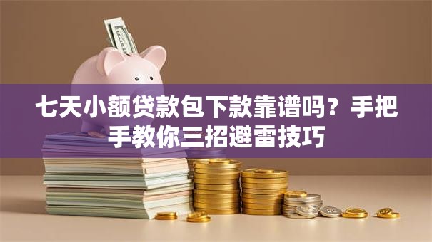 七天小额贷款包下款靠谱吗?手把手教你三招避雷技巧 七天小额贷款包下款靠谱吗?手把手教你三招避雷技巧